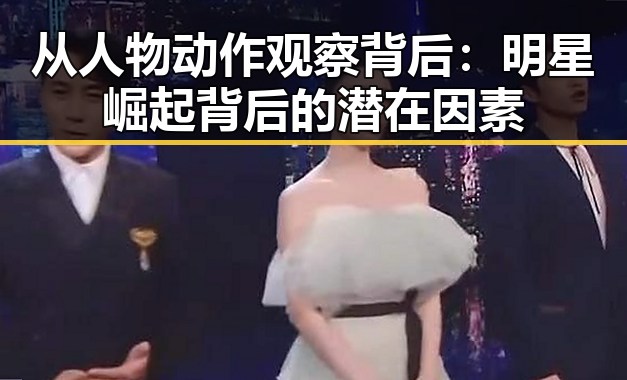 从人物动作观察背后：明星崛起背后的潜在因素