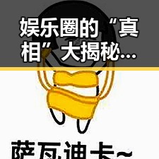 娱乐圈的“真相”大揭秘：明星与谣言的那些事儿🤔✨