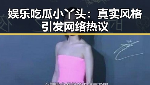 娱乐吃瓜小丫头：真实风格引发网络热议