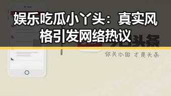 娱乐吃瓜小丫头：真实风格引发网络热议