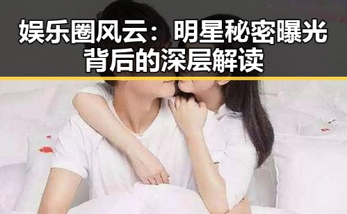 娱乐圈风云：明星秘密曝光背后的深层解读