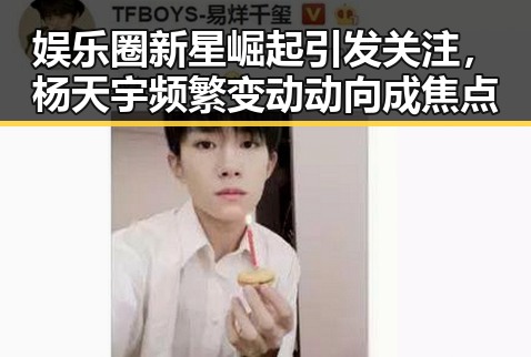 娱乐圈新星崛起引发关注，杨天宇频繁变动动向成焦点